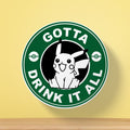 Gotta Drink It All Tea Coaster | Fun Quote Design